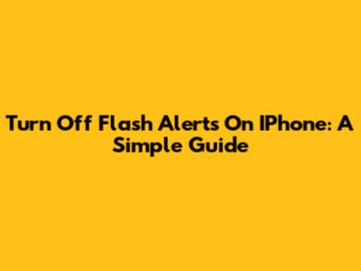 Turn Off Flash Alerts On IPhone: A Simple Guide