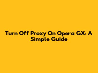 Turn Off Proxy On Opera GX: A Simple Guide