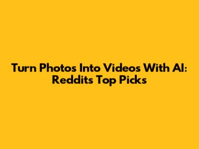Turn Photos Into Videos With AI: Reddit's Top Picks