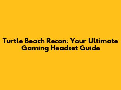 Turtle Beach Recon: Your Ultimate Gaming Headset Guide