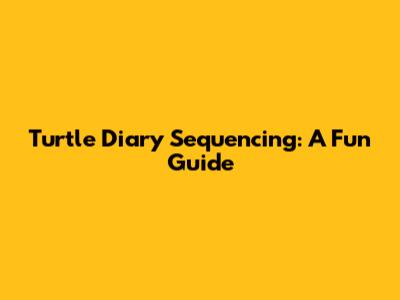 Turtle Diary Sequencing: A Fun Guide