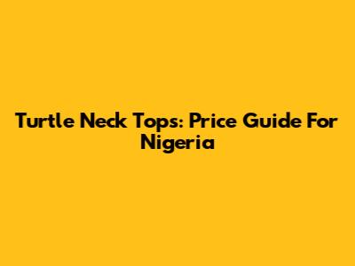 Turtle Neck Tops: Price Guide For Nigeria