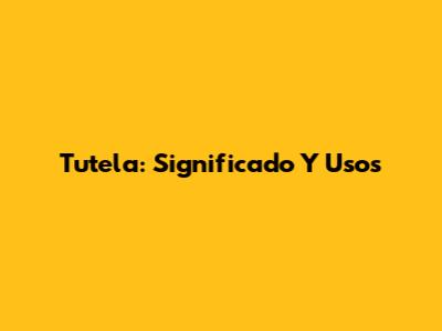 Tutela: Significado Y Usos