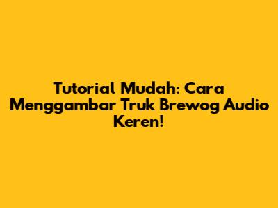 Tutorial Mudah: Cara Menggambar Truk Brewog Audio Keren!