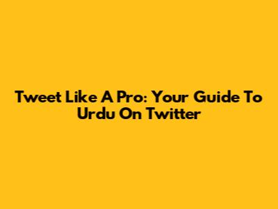 Tweet Like A Pro: Your Guide To Urdu On Twitter