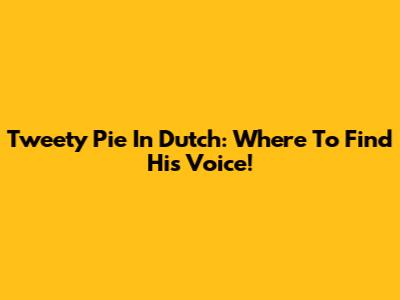 Tweety Pie In Dutch: Where To Find His Voice!