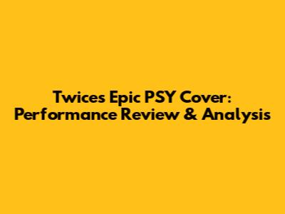 Twice's Epic PSY Cover: Performance Review & Analysis
