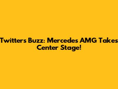 Twitter's Buzz: Mercedes AMG Takes Center Stage!