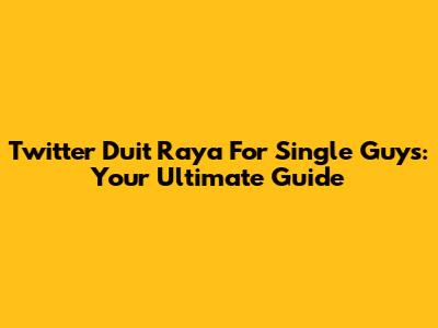 Twitter Duit Raya For Single Guys: Your Ultimate Guide
