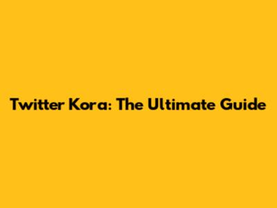 Twitter Kora: The Ultimate Guide
