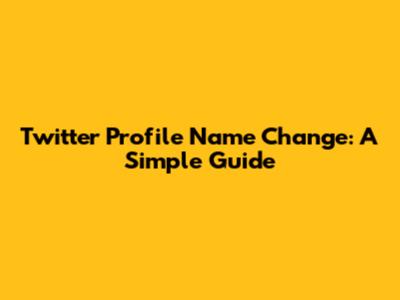 Twitter Profile Name Change: A Simple Guide