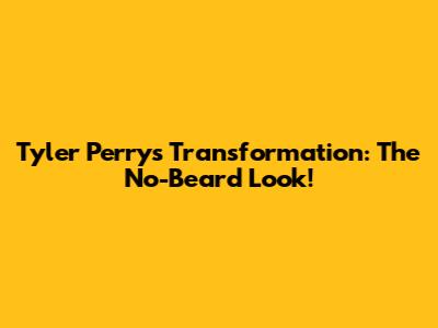 Tyler Perry's Transformation: The No-Beard Look!