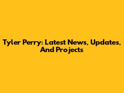Tyler Perry: Latest News, Updates, And Projects