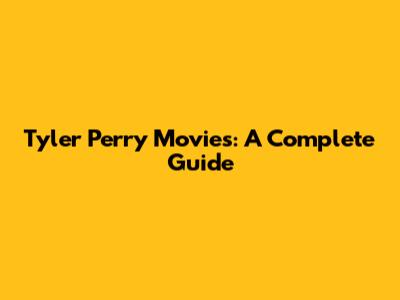 Tyler Perry Movies: A Complete Guide