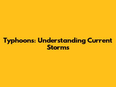 Typhoons: Understanding Current Storms