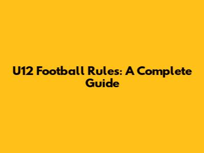 U12 Football Rules: A Complete Guide