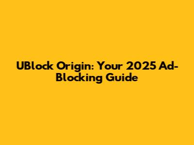 UBlock Origin: Your 2025 Ad-Blocking Guide