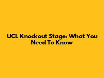 UCL Knockout Stage: What You Need To Know