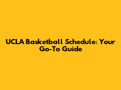 UCLA Basketball Schedule: Your Go-To Guide