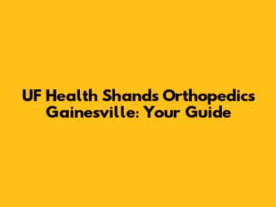 UF Health Shands Orthopedics Gainesville: Your Guide