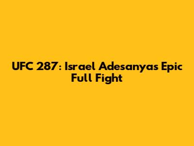 UFC 287: Israel Adesanya's Epic Full Fight