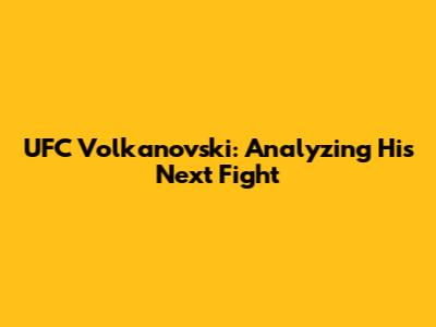 UFC Volkanovski: Analyzing His Next Fight