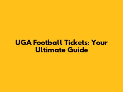 UGA Football Tickets: Your Ultimate Guide