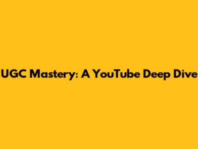 UGC Mastery: A YouTube Deep Dive
