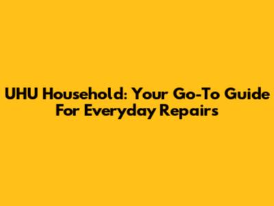 UHU Household: Your Go-To Guide For Everyday Repairs