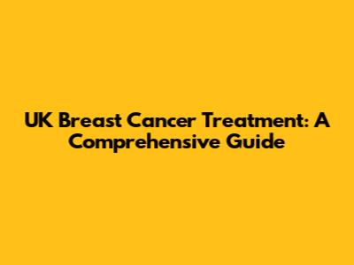 UK Breast Cancer Treatment: A Comprehensive Guide