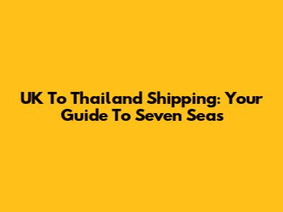 UK To Thailand Shipping: Your Guide To Seven Seas