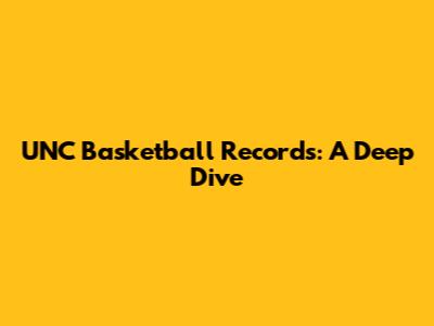 UNC Basketball Records: A Deep Dive