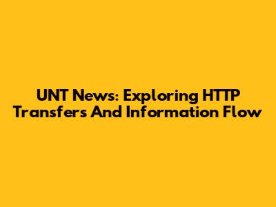 UNT News: Exploring HTTP Transfers And Information Flow