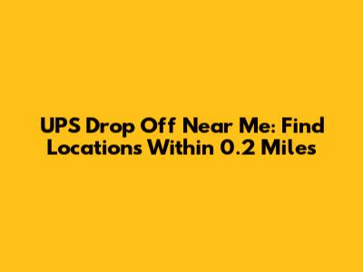 UPS Drop Off Near Me: Find Locations Within 0.2 Miles