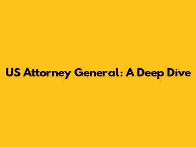 US Attorney General: A Deep Dive