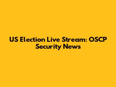 US Election Live Stream: OSCP Security News