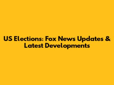 US Elections: Fox News Updates & Latest Developments