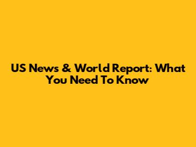 US News & World Report: What You Need To Know