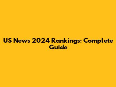 US News 2024 Rankings: Complete Guide