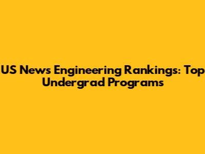 US News Engineering Rankings: Top Undergrad Programs