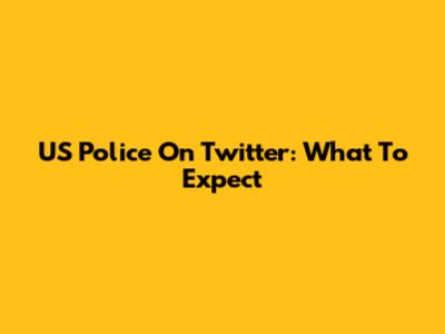 US Police On Twitter: What To Expect