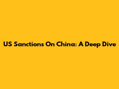 US Sanctions On China: A Deep Dive