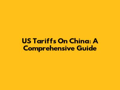 US Tariffs On China: A Comprehensive Guide
