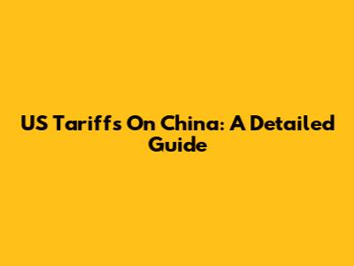 US Tariffs On China: A Detailed Guide