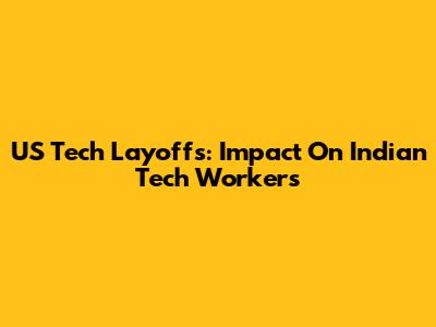 US Tech Layoffs: Impact On Indian Tech Workers