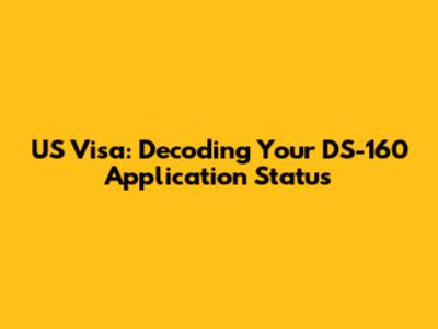 US Visa: Decoding Your DS-160 Application Status