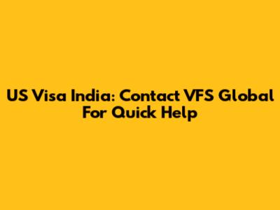 US Visa India: Contact VFS Global For Quick Help