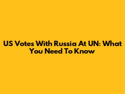 US Votes With Russia At UN: What You Need To Know
