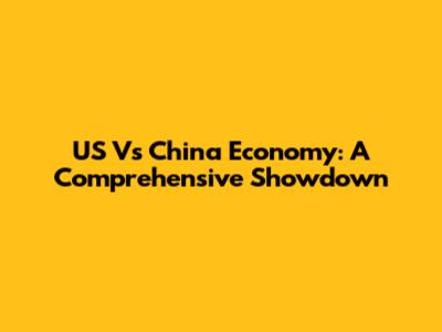 US Vs China Economy: A Comprehensive Showdown
