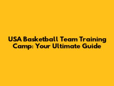 USA Basketball Team Training Camp: Your Ultimate Guide